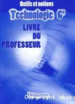 Outils et notions.Technologie 6e. Livre du professeur