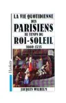 La vie quotidienne des Parisiens au temps du Roi-Soleil : 1660-1715